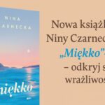 „Miękko” Niny Czarneckiej – książka, która uczy, że wrażliwość to siła